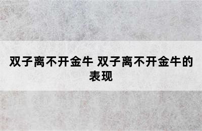 双子离不开金牛 双子离不开金牛的表现